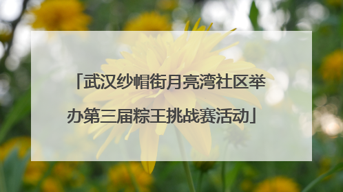 武汉纱帽街月亮湾社区举办第三届粽王挑战赛活动