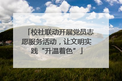 校社联动开展党员志愿服务活动，让文明实践“升温着色”