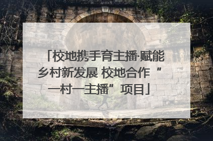 校地携手育主播·赋能乡村新发展 校地合作“一村一主播”项目