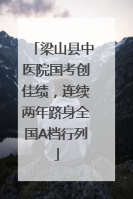 梁山县中医院国考创佳绩，连续两年跻身全国A档行列