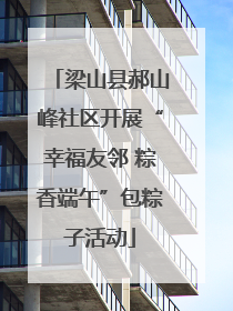 梁山县郝山峰社区开展“幸福友邻 粽香端午”包粽子活动