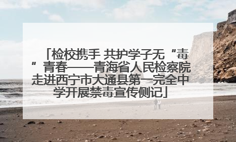 检校携手 共护学子无“毒”青春——青海省人民检察院走进西宁市大通县第一完全中学开展禁毒宣传侧记