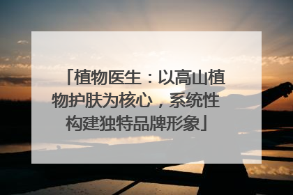 植物医生：以高山植物护肤为核心，系统性构建独特品牌形象