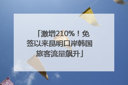 激增210%！免签以来昆明口岸韩国旅客流量飙升