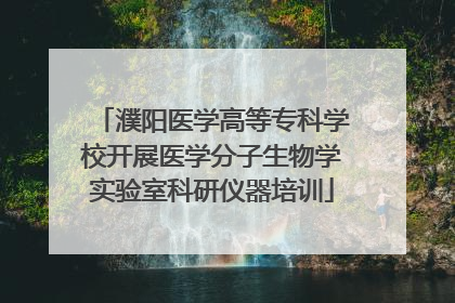 濮阳医学高等专科学校开展医学分子生物学实验室科研仪器培训