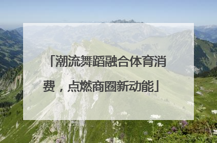 潮流舞蹈融合体育消费，点燃商圈新动能