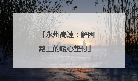 永州高速:解困路上的暖心垫付