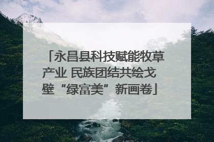 永昌县科技赋能牧草产业 民族团结共绘戈壁“绿富美”新画卷