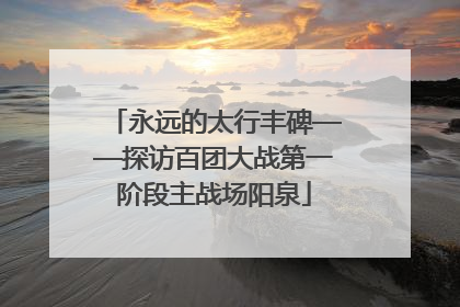 永远的太行丰碑——探访百团大战第一阶段主战场阳泉