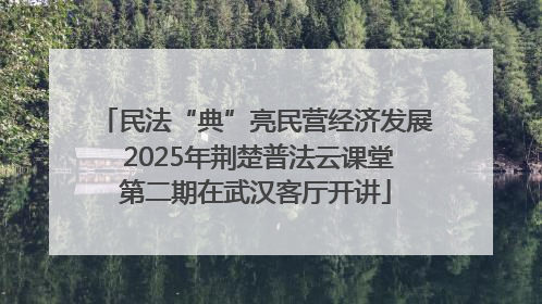民法“典”亮民营经济发展 2025年荆楚普法云课堂第二期在武汉客厅开讲
