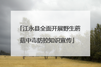 江永县全面开展野生蘑菇中毒防控知识宣传