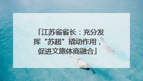 江苏省省长：充分发挥“苏超”撬动作用，促进文旅体商融合