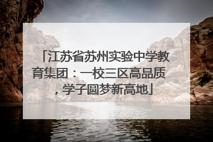 江苏省苏州实验中学教育集团：一校三区高品质，学子圆梦新高地