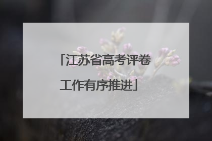 江苏省高考评卷工作有序推进