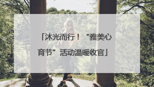 沐光而行！“雅美心育节”活动温暖收官