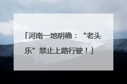 河南一地明确：“老头乐”禁止上路行驶！