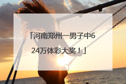河南郑州一男子中624万体彩大奖！