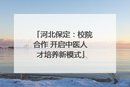 河北保定：校院合作 开启中医人才培养新模式