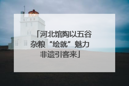 河北馆陶以五谷杂粮“绘就”魅力非遗引客来