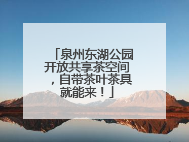 泉州东湖公园开放共享茶空间，自带茶叶茶具就能来！