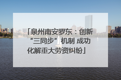 泉州南安罗东：创新“三同步”机制 成功化解重大劳资纠纷
