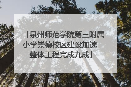 泉州师范学院第三附属小学崇德校区建设加速 整体工程完成九成
