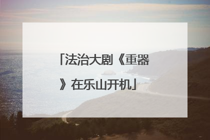 法治大剧《重器》在乐山开机