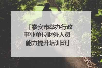 泰安市举办行政事业单位财务人员能力提升培训班
