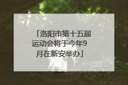 洛阳市第十五届运动会将于今年9月在新安举办