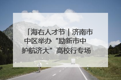 海右人才节｜济南市中区举办“励新市中 护航济大”高校行专场活动暨“青年人才 乐享市中”品牌推介会
