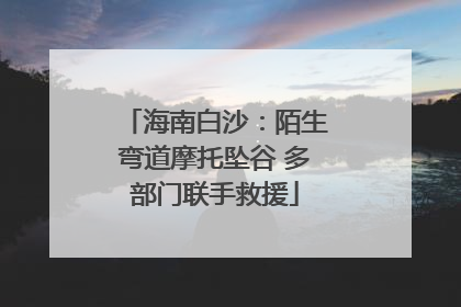 海南白沙：陌生弯道摩托坠谷 多部门联手救援