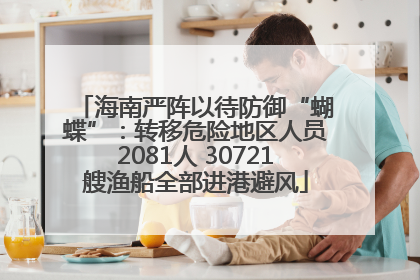 海南严阵以待防御“蝴蝶”：转移危险地区人员2081人 30721艘渔船全部进港避风