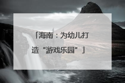 海南：为幼儿打造“游戏乐园”