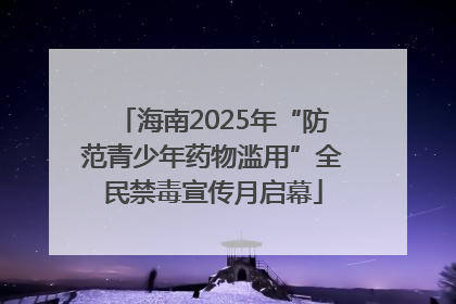 海南2025年“防范青少年药物滥用”全民禁毒宣传月启幕