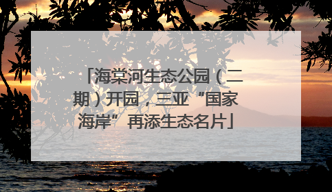 海棠河生态公园（二期）开园，三亚“国家海岸”再添生态名片