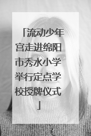 流动少年宫走进绵阳市秀水小学举行定点学校授牌仪式