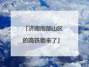 济南南部山区的高铁要来了