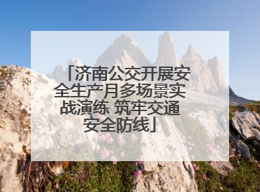 济南公交开展安全生产月多场景实战演练 筑牢交通安全防线