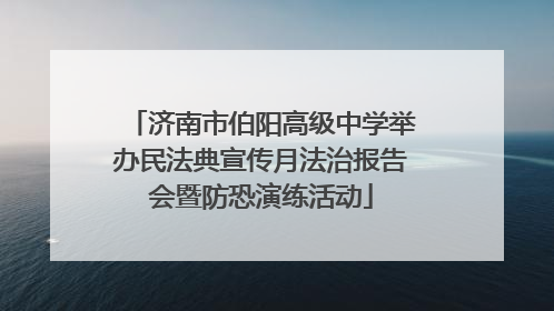 济南市伯阳高级中学举办民法典宣传月法治报告会暨防恐演练活动