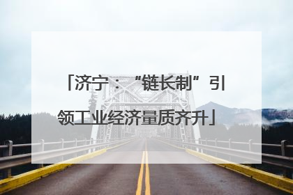 济宁：“链长制”引领工业经济量质齐升