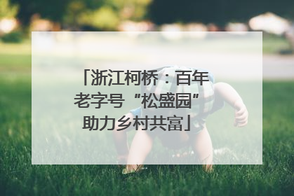 浙江柯桥：百年老字号“松盛园”助力乡村共富
