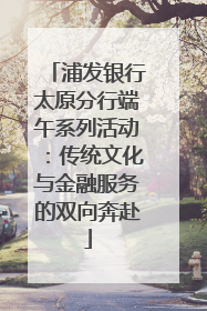 浦发银行太原分行端午系列活动：传统文化与金融服务的双向奔赴