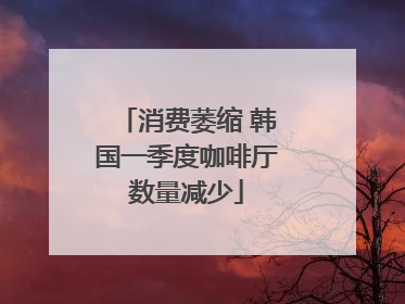 消费萎缩 韩国一季度咖啡厅数量减少