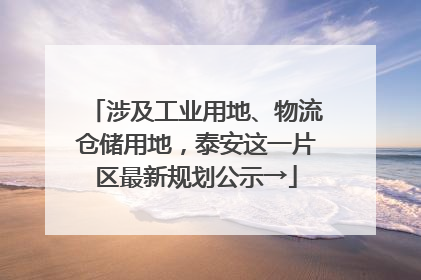 涉及工业用地、物流仓储用地，泰安这一片区最新规划公示→
