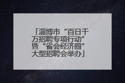 淄博市“百日千万招聘专项行动”暨“省会经济圈”大型招聘会举办