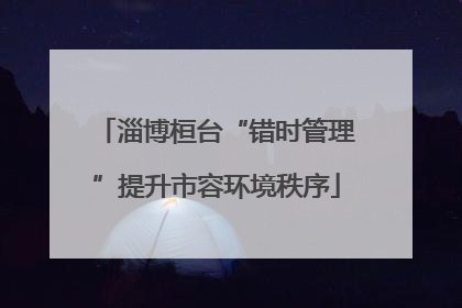 淄博桓台“错时管理”提升市容环境秩序