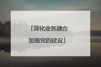 深化业务融合 加强党的建设