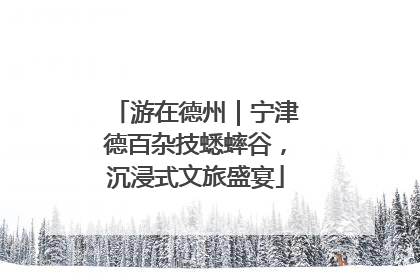 游在德州｜宁津德百杂技蟋蟀谷，沉浸式文旅盛宴