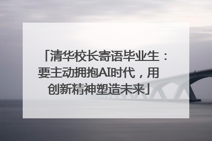 清华校长寄语毕业生：要主动拥抱AI时代，用创新精神塑造未来