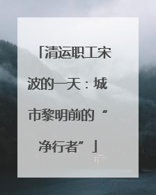 清运职工宋波的一天：城市黎明前的“净行者”